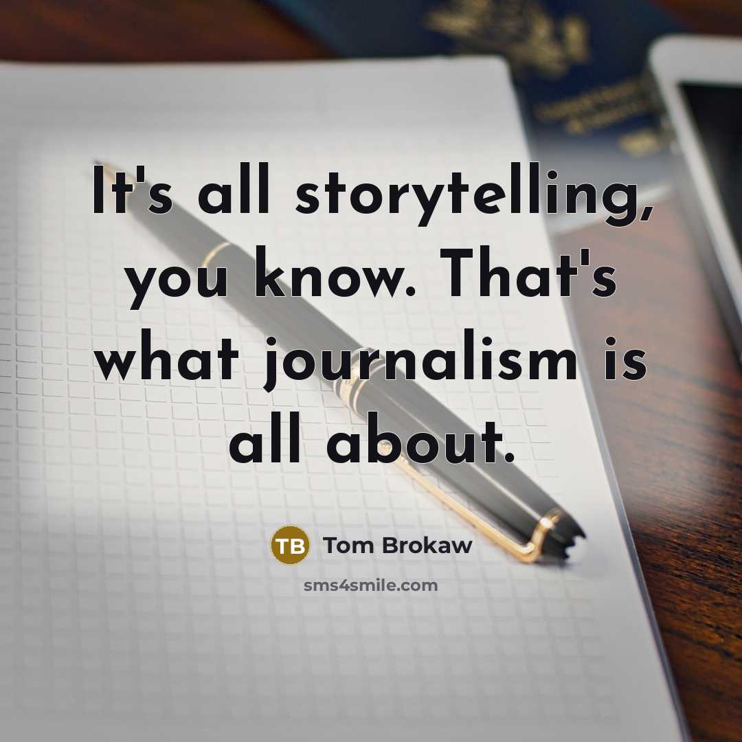 “It's all storytelling, you know. That's what journalism is all…” quote by Tom Brokaw