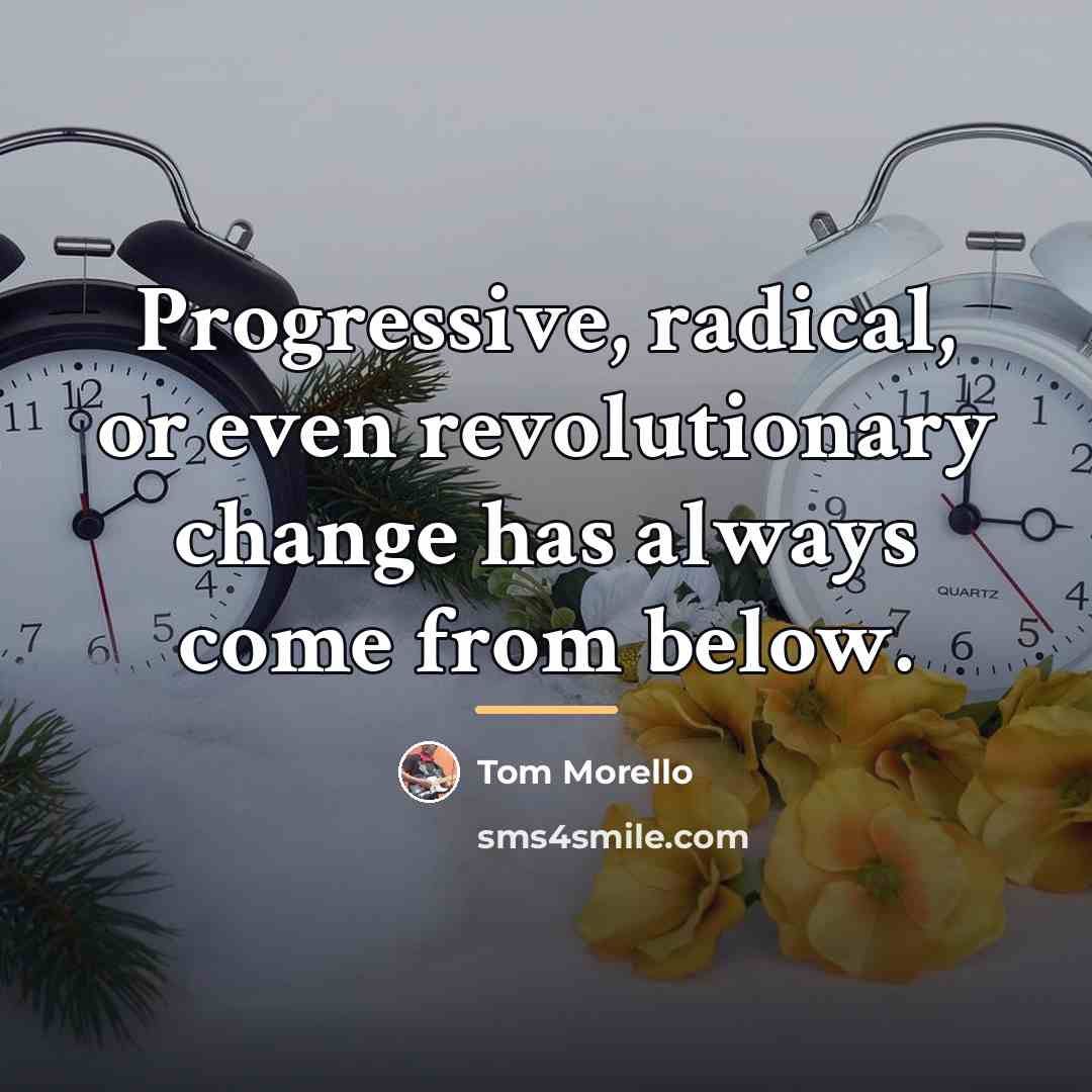 “Progressive, radical, or even revolutionary change has always come from…” quote by Tom Morello