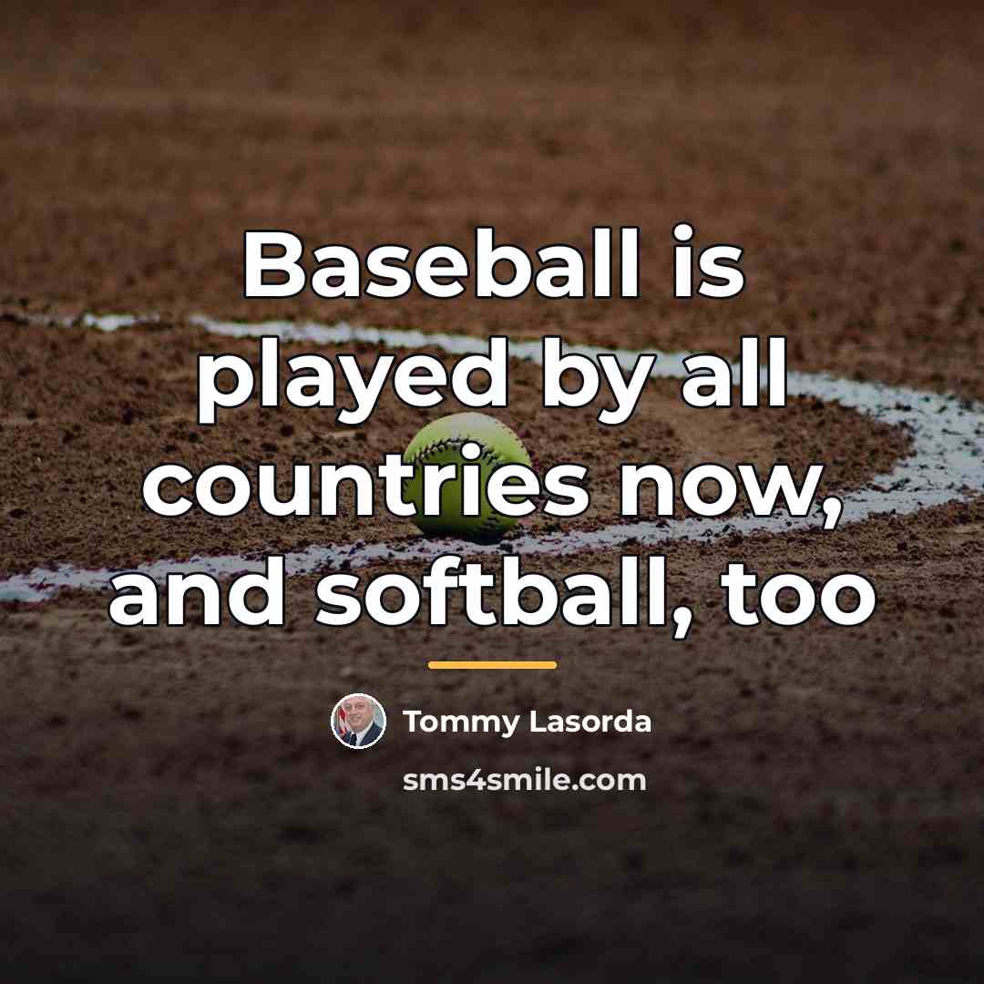 “Baseball is played by all countries now, and softball, too…” quote by Tommy Lasorda