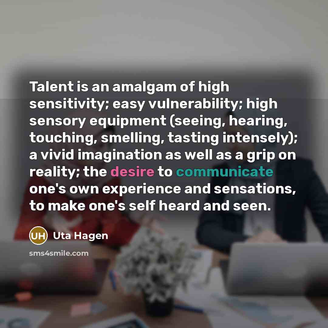 “Talent is an amalgam of high sensitivity; easy vulnerability; high…” quote by Uta Hagen