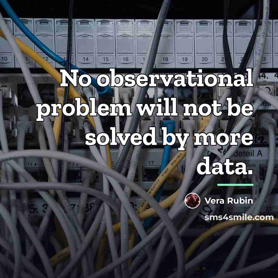 “No observational problem will not be solved by more data.…” quote by Vera Rubin