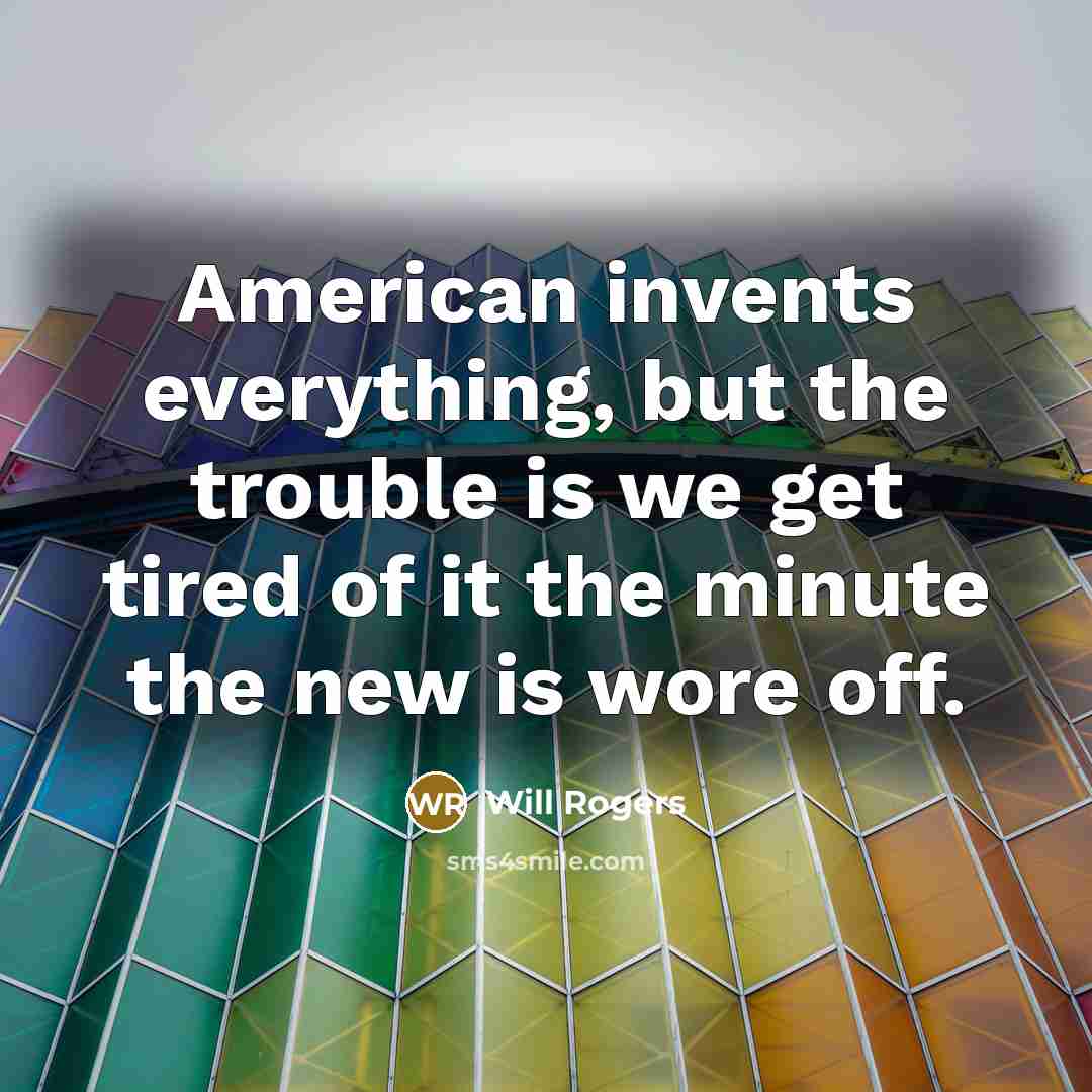 “American invents everything, but the trouble is we get tired…” quote by Will Rogers