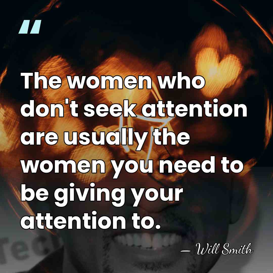 The women who don't seek attention are usually the women you need&hellip; - Will Smith