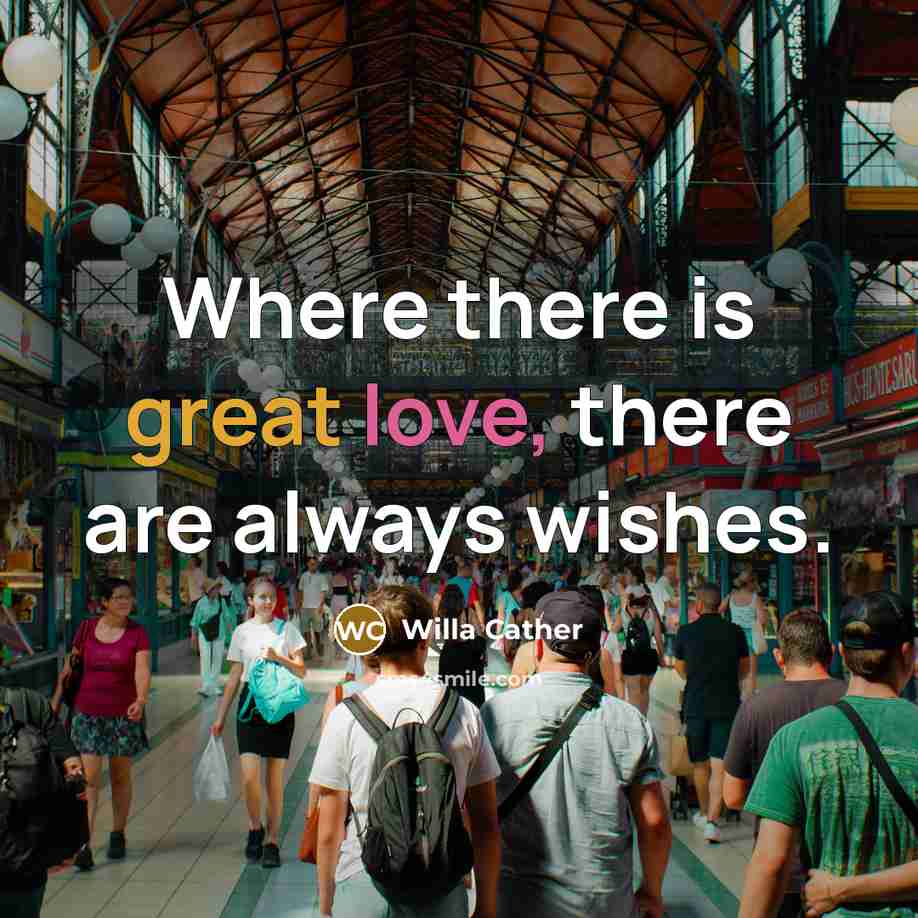 “Where there is great love, there are always wishes.” quote by Willa Cather