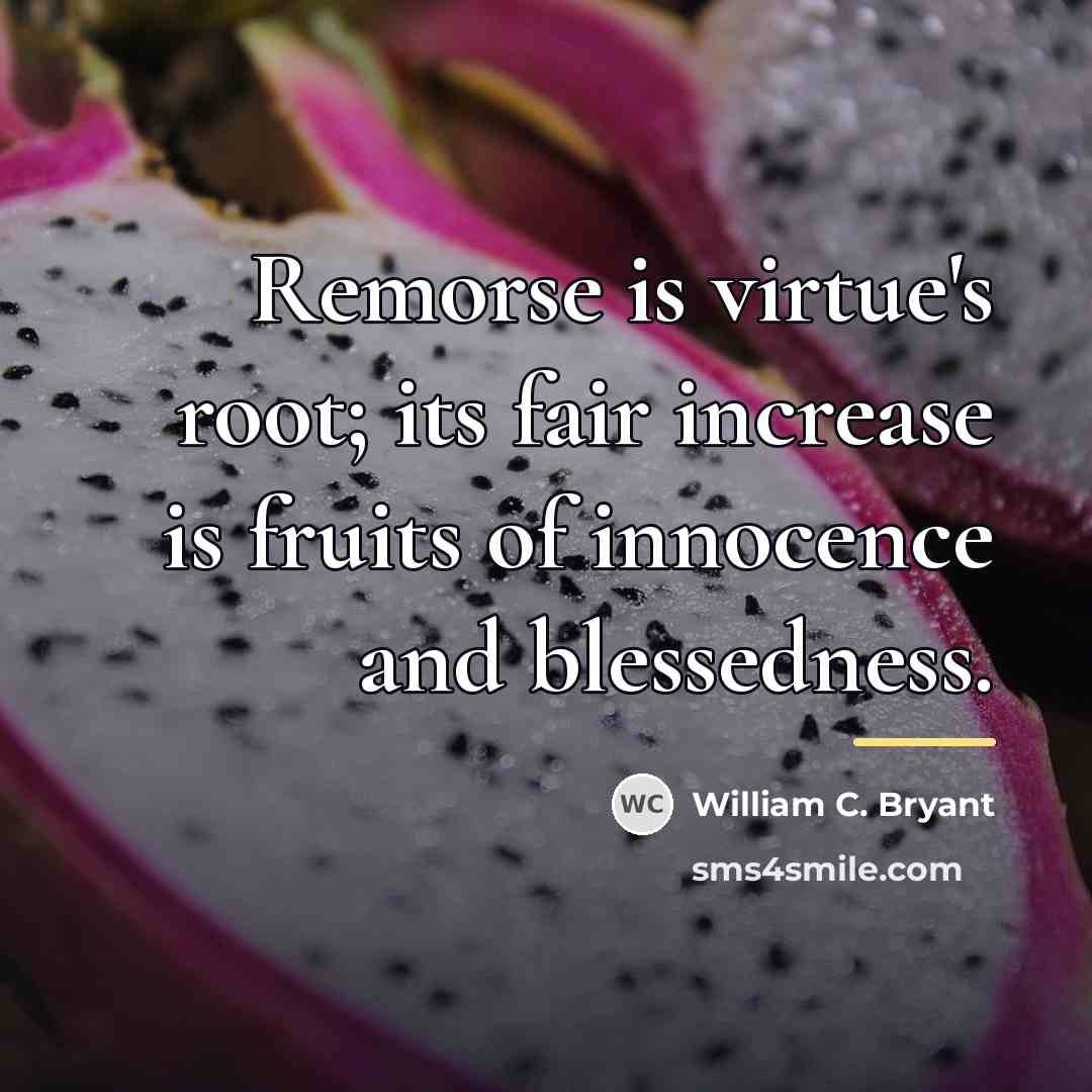 “Remorse is virtue's root; its fair increase is fruits of…” quote by William C. Bryant