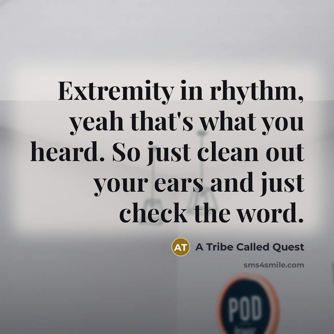 “Extremity in rhythm, yeah that's what you heard. So just clean out your ears and just check the word.” quote by A Tribe Called Quest
