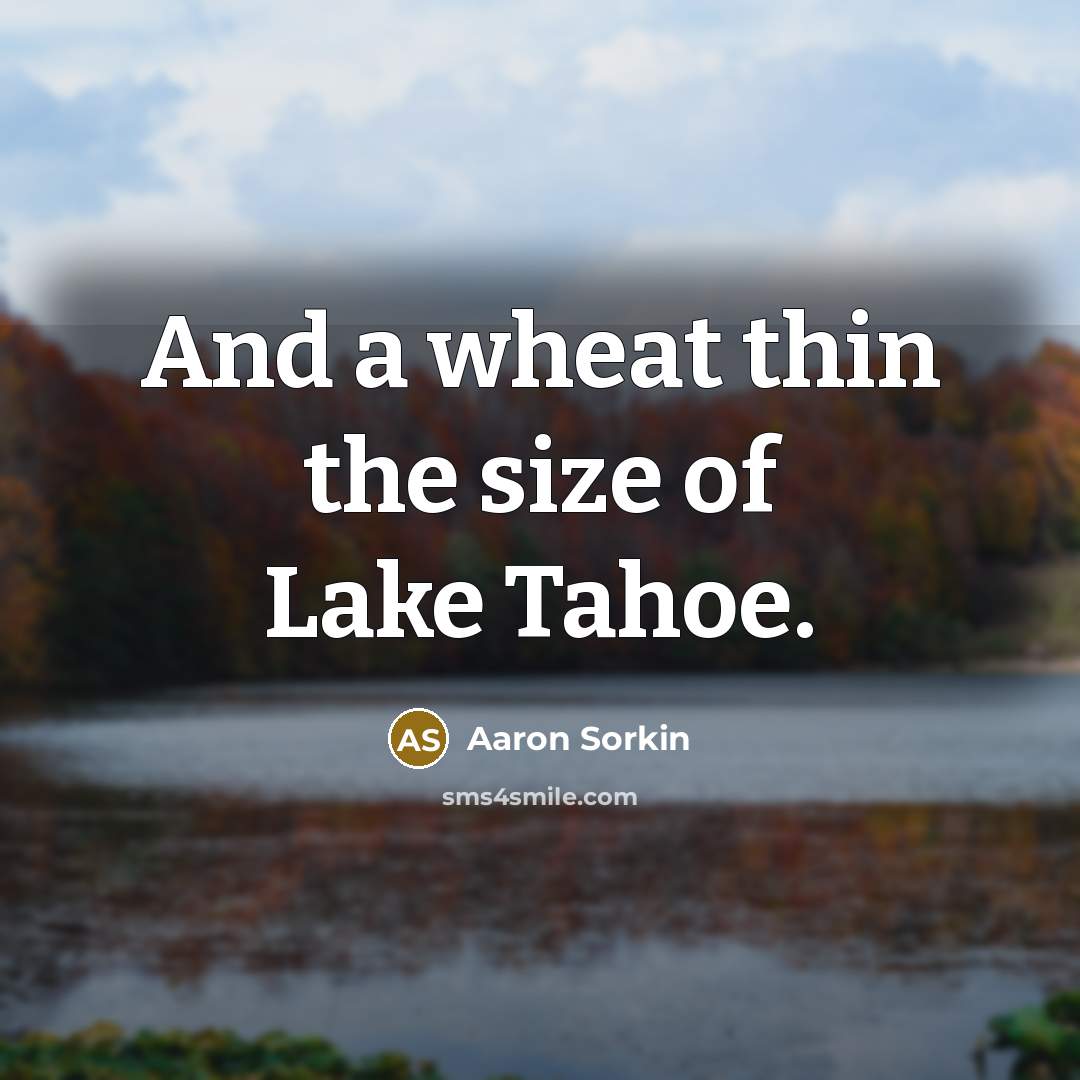 “And a wheat thin the size of Lake Tahoe.” quote by Aaron Sorkin