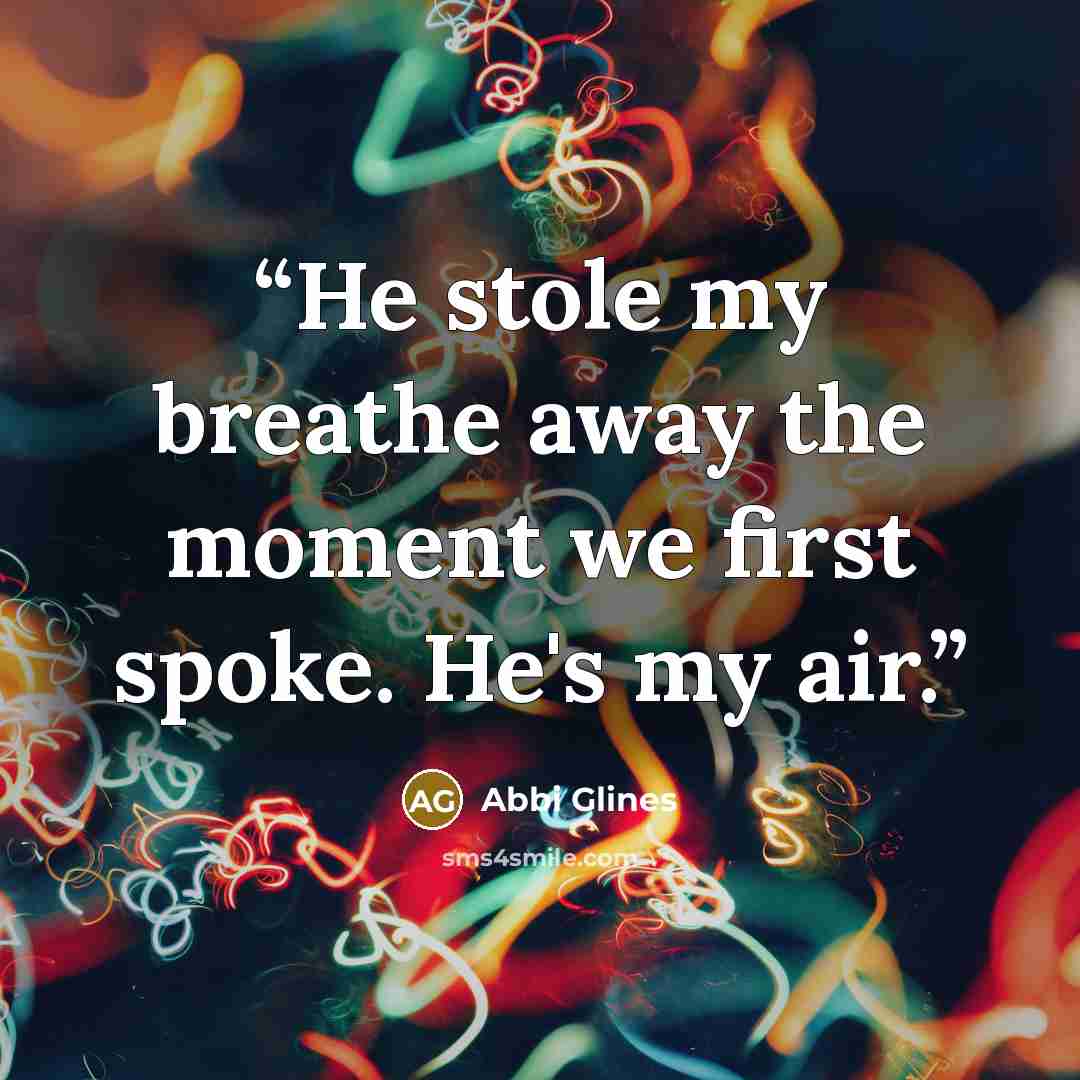 “He stole my breathe away the moment we first spoke. He's my air.” quote by Abbi Glines