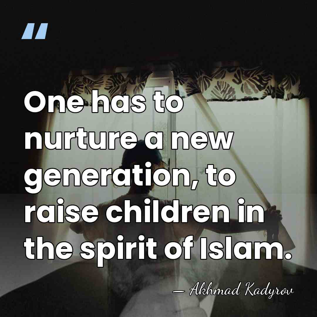 One has to nurture a new generation, to raise children in the&hellip; - Akhmad Kadyrov
