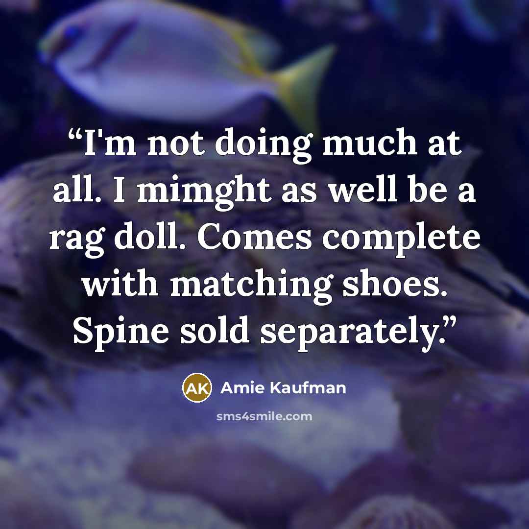 “I'm not doing much at all. I mimght as well be a rag doll. Comes complete with matching shoes. Spine sold separately.” quote by Amie Kaufman