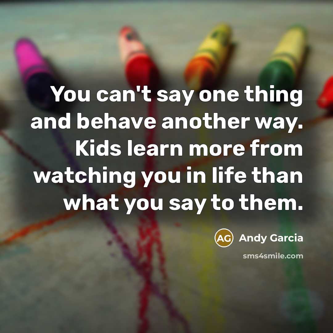 “You can't say one thing and behave another way. Kids…” quote by Andy Garcia