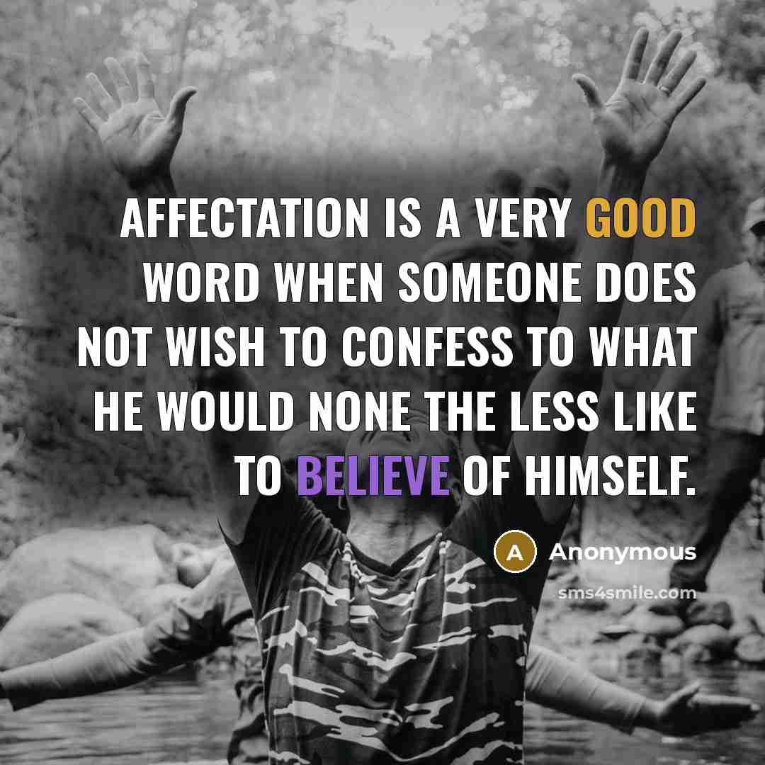 “Affectation is a very good word when someone does not wish to confess to what he would none the less like to believe of himself.” quote by Anonymous