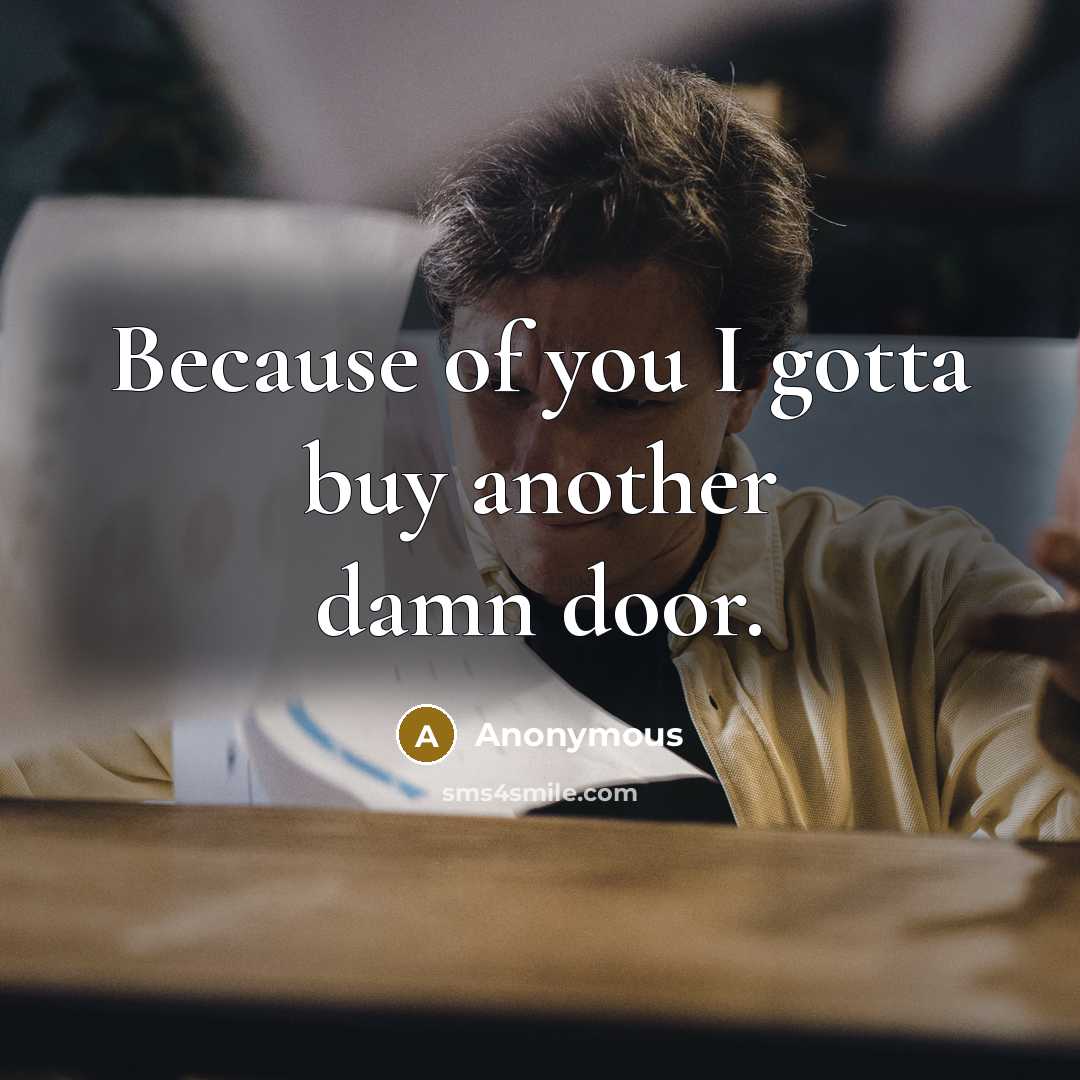 “Because of you I gotta buy another damn door.…” quote by Anonymous