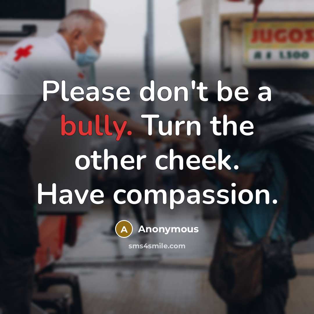 “Please don't be a bully. Turn the other cheek. Have…” quote by Anonymous