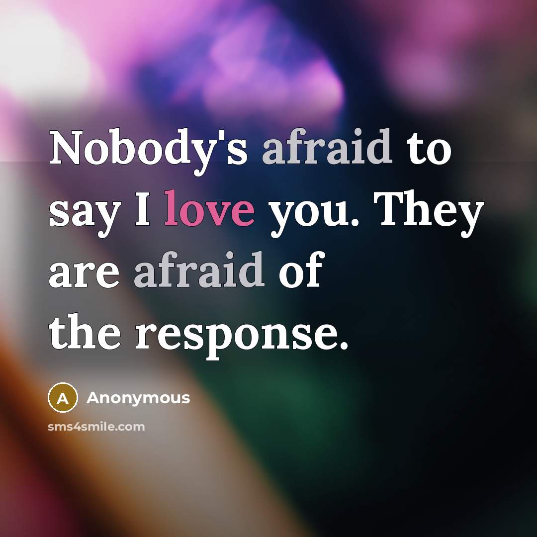 “Nobody's afraid to say I love you. They are afraid…” quote by Anonymous