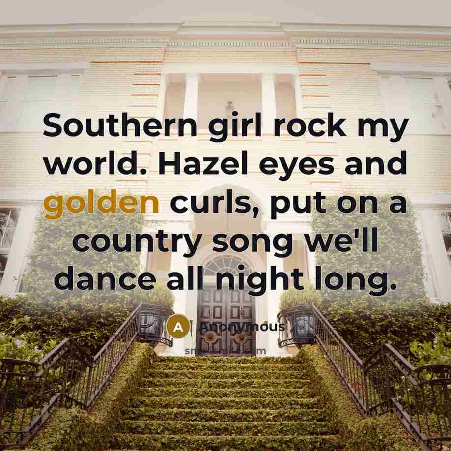 “Southern girl rock my world. Hazel eyes and golden curls, put on a country song we'll dance all night long.” quote by Anonymous