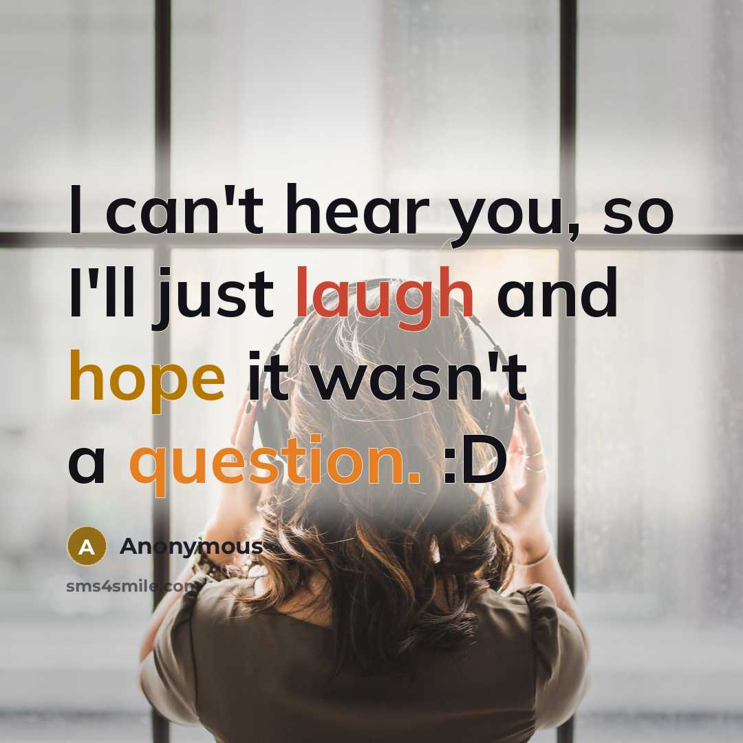 “I can't hear you, so I'll just laugh and hope it wasn't a question. :D” quote by Anonymous