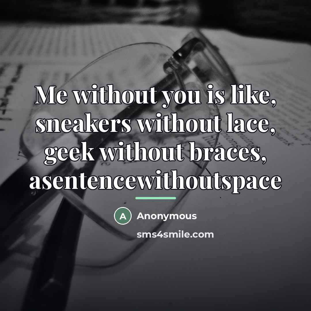 “Me without you is like, sneakers without lace, geek without…” quote by Anonymous