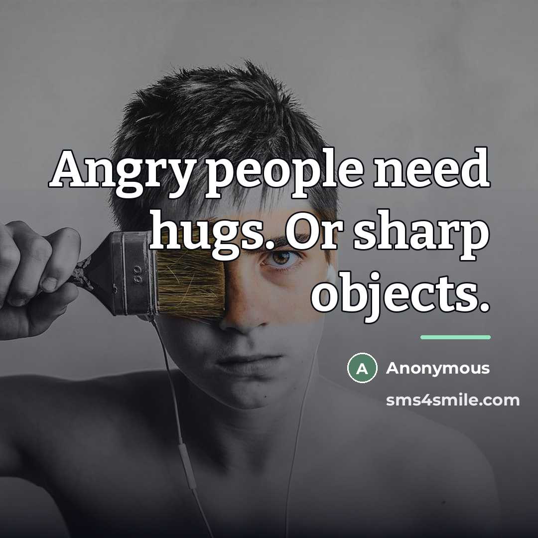 “Angry people need hugs. Or sharp objects.…” quote by Anonymous