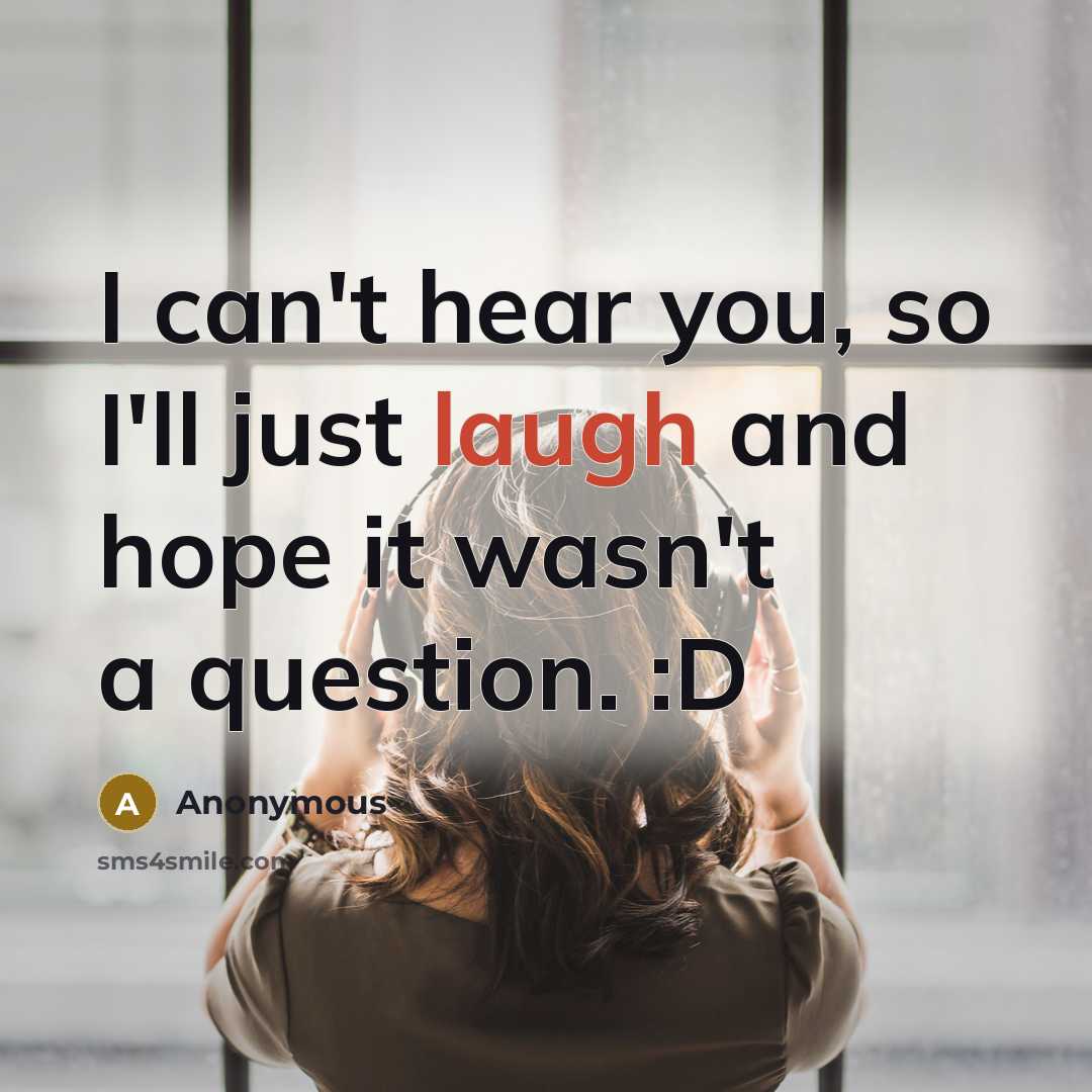 “I can't hear you, so I'll just laugh and hope it wasn't a question. :D” quote by Anonymous