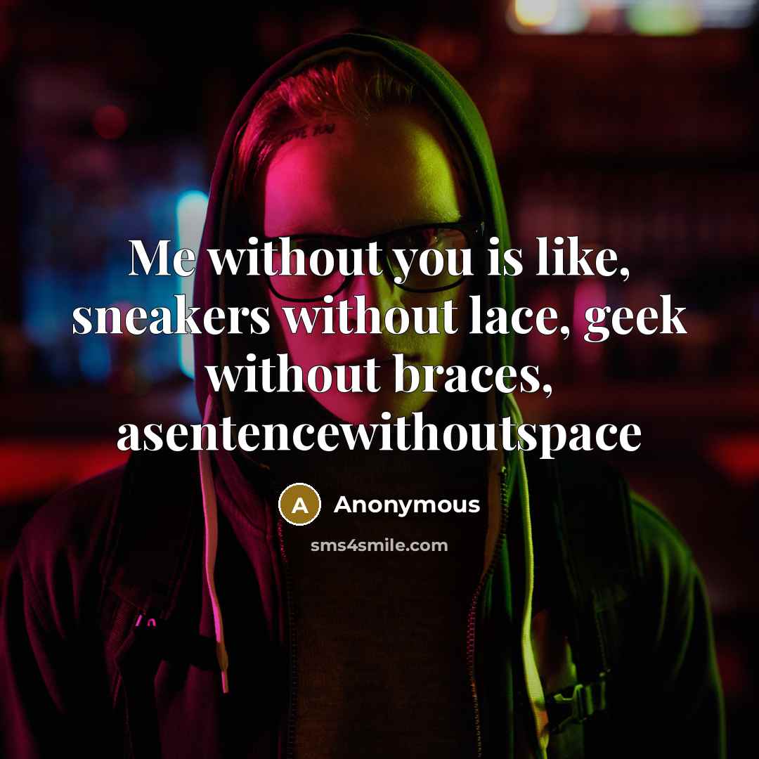 “Me without you is like, sneakers without lace, geek without braces, asentencewithoutspace” quote by Anonymous