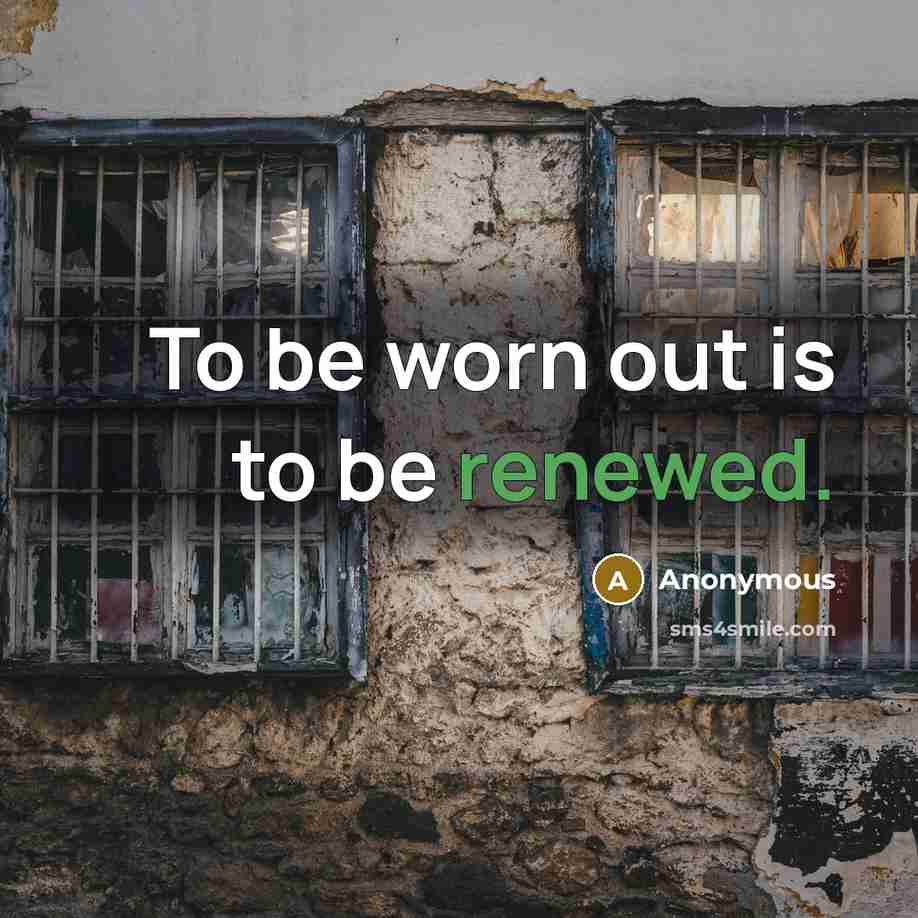 “To be worn out is to be renewed.” quote by Anonymous