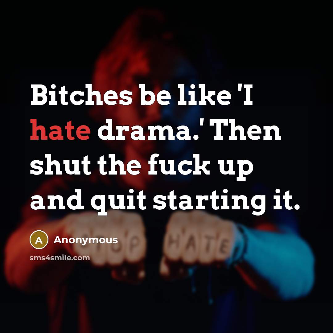 “Bitches be like 'I hate drama.' Then shut the fuck…” quote by Anonymous