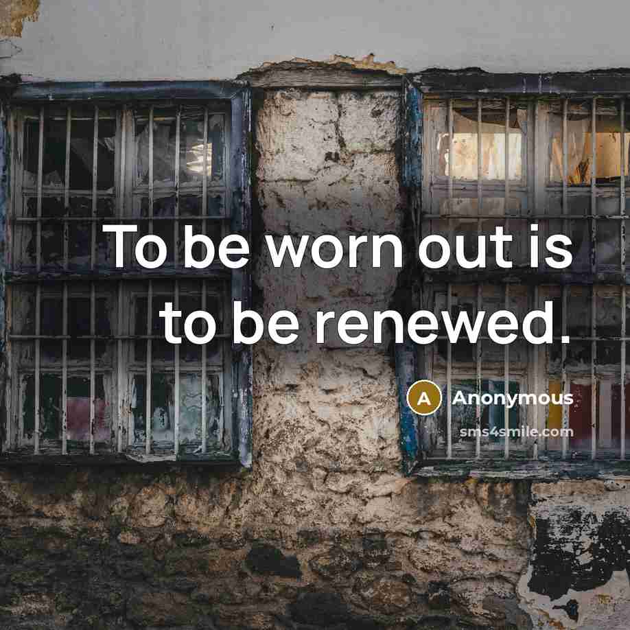 “To be worn out is to be renewed.…” quote by Anonymous