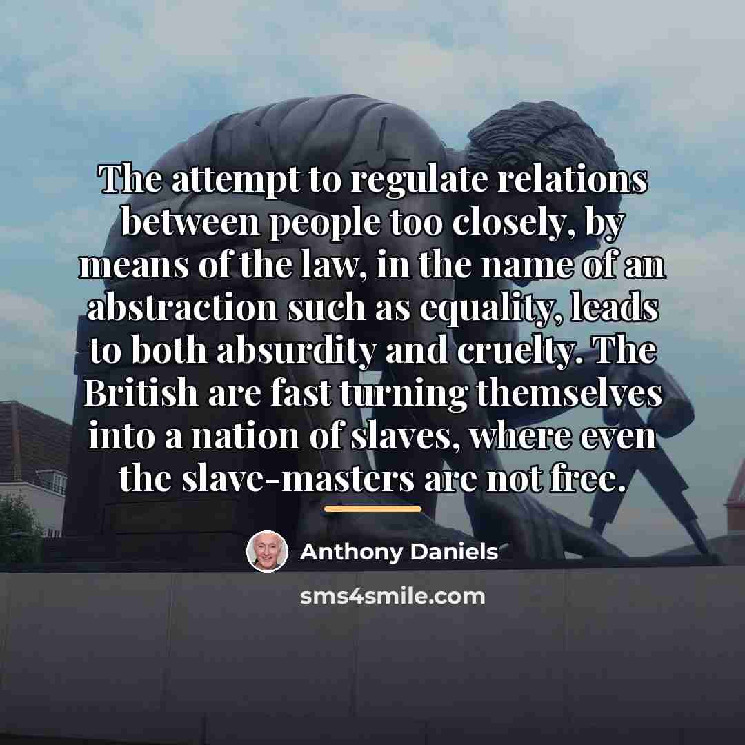 “The attempt to regulate relations between people too closely, by…” quote by Anthony Daniels