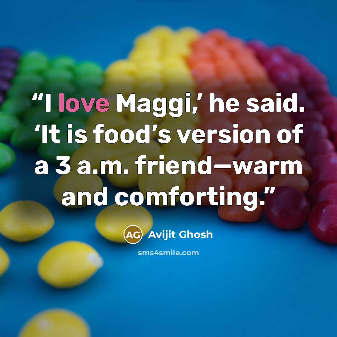 “I love Maggi,’ he said. ‘It is food’s version of a 3 a.m. friend—warm and comforting.” quote by Avijit Ghosh