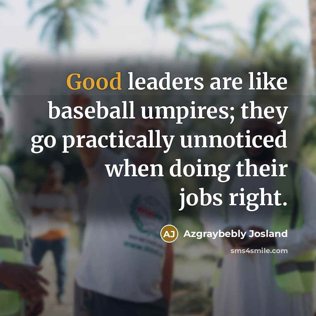 “Good leaders are like baseball umpires; they go practically unnoticed…” quote by Azgraybebly Josland