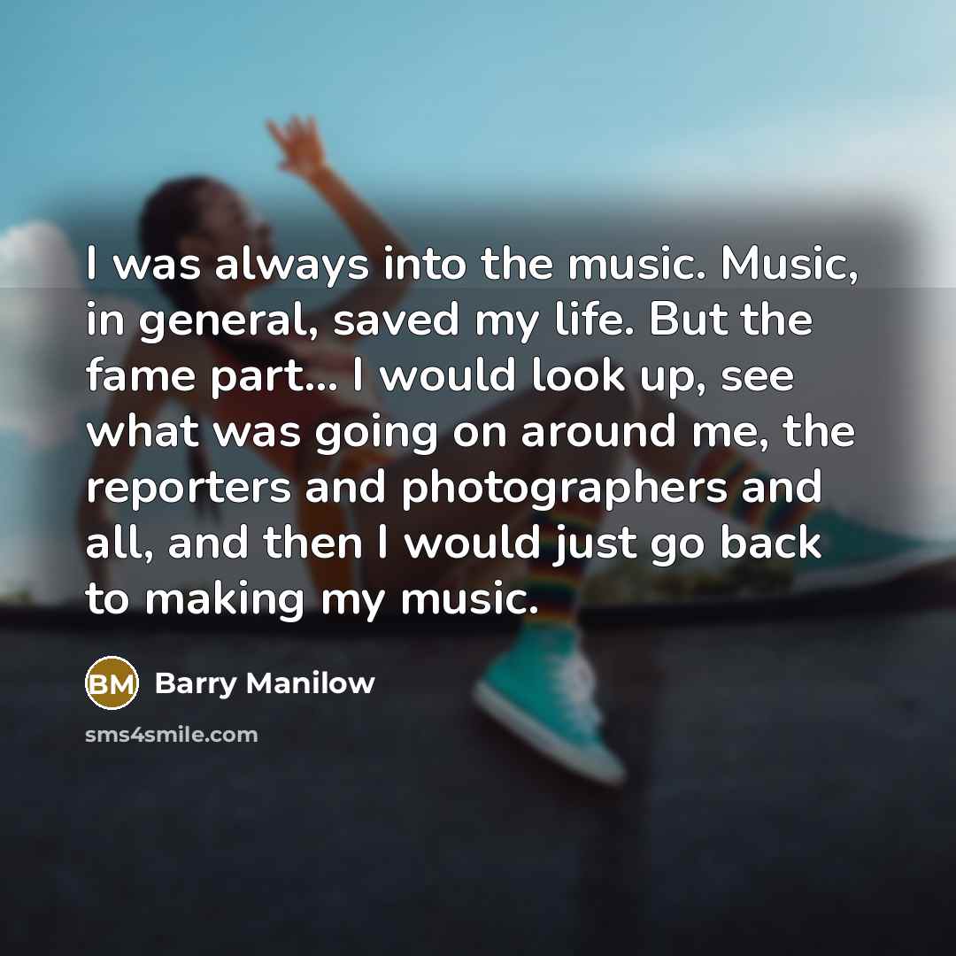 “I was always into the music. Music, in general, saved…” quote by Barry Manilow