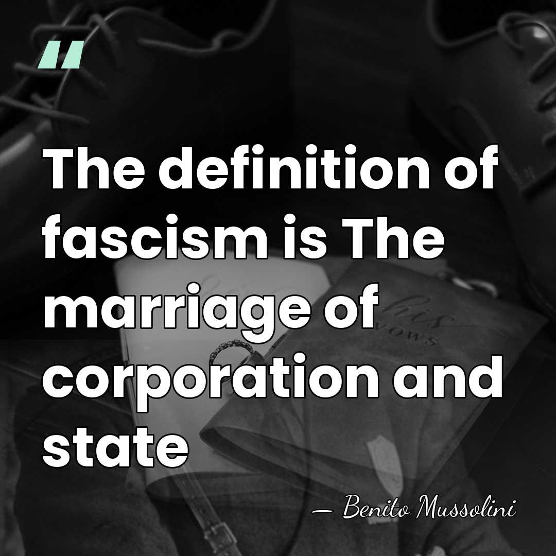 The definition of fascism is The marriage of corporation and state - Benito Mussolini