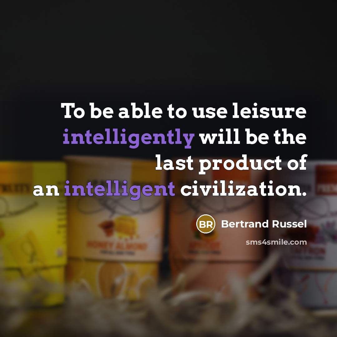“To be able to use leisure intelligently will be the last product of an intelligent civilization.” quote by Bertrand Russel
