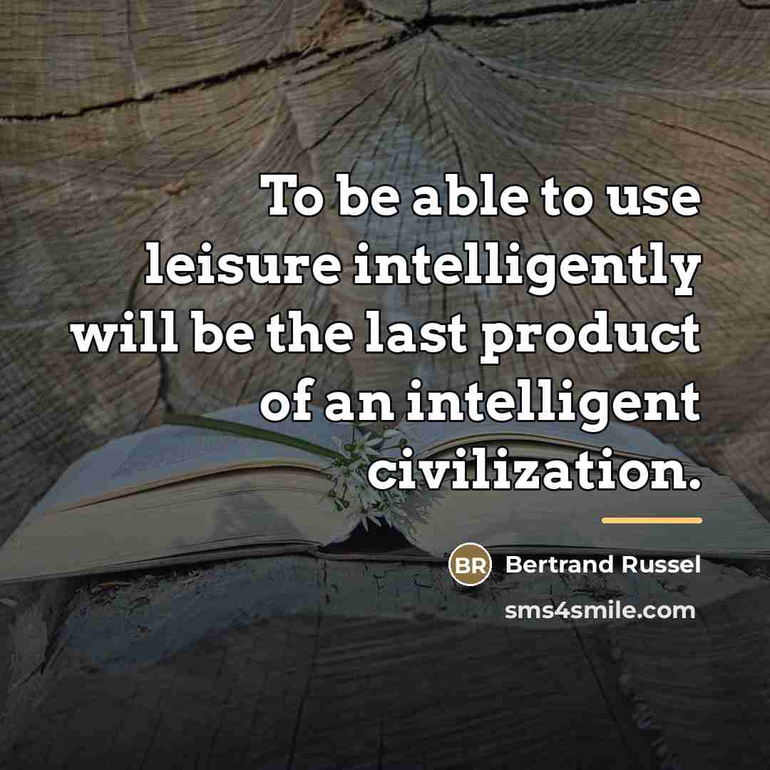 “To be able to use leisure intelligently will be the…” quote by Bertrand Russel