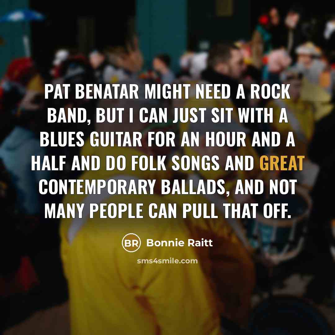 “Pat Benatar might need a rock band, but I can…” quote by Bonnie Raitt