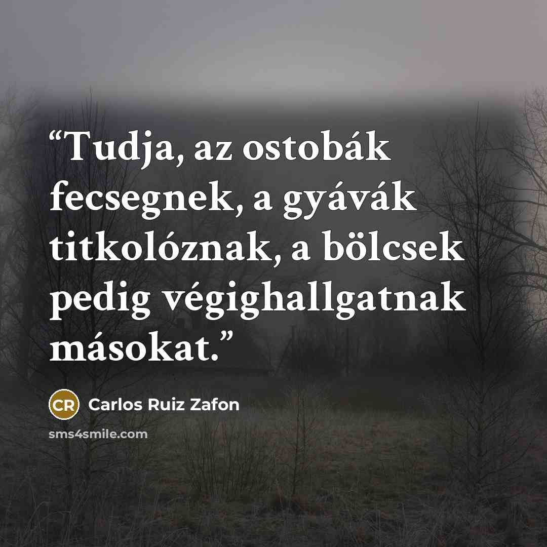 “Tudja, az ostobák fecsegnek, a gyávák titkolóznak, a bölcsek pedig végighallgatnak másokat.” quote by Carlos Ruiz Zafón