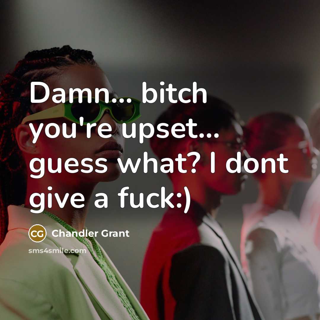 “Damn... bitch you're upset.... guess what? I dont give a…” quote by Chandler Grant