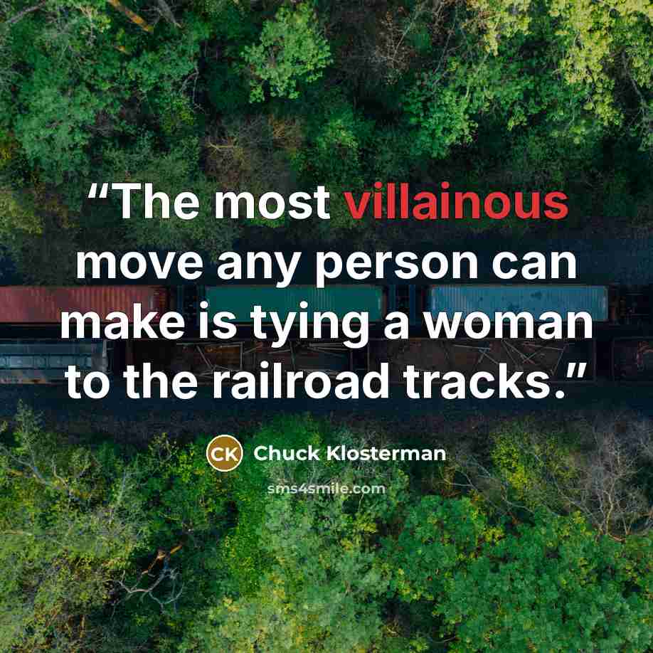 “The most villainous move any person can make is tying a woman to the railroad tracks.” quote by Chuck Klosterman