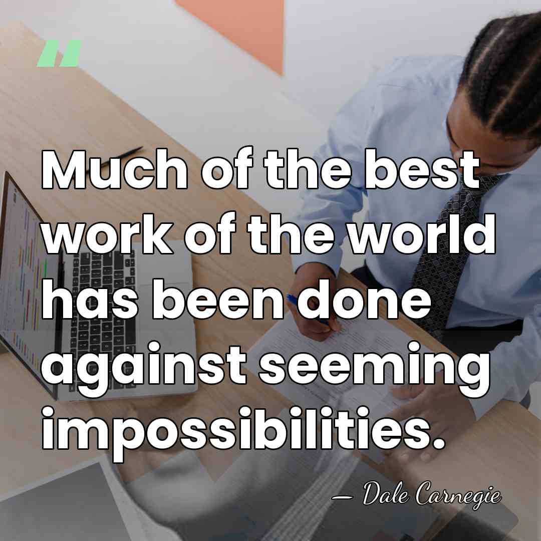 Much of the best work of the world has been done against&hellip; - Dale Carnegie