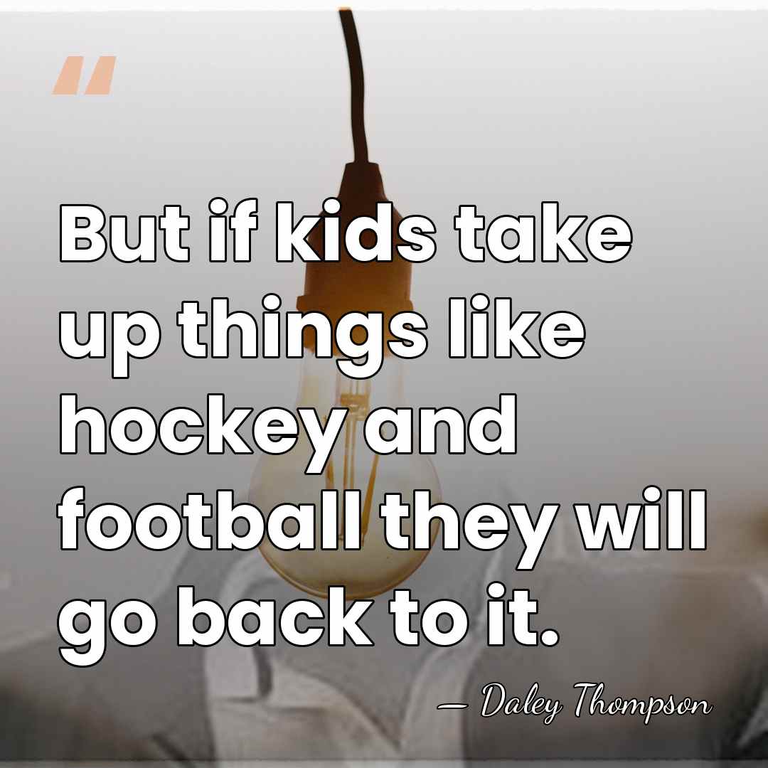 But if kids take up things like hockey and football they will&hellip; - Daley Thompson
