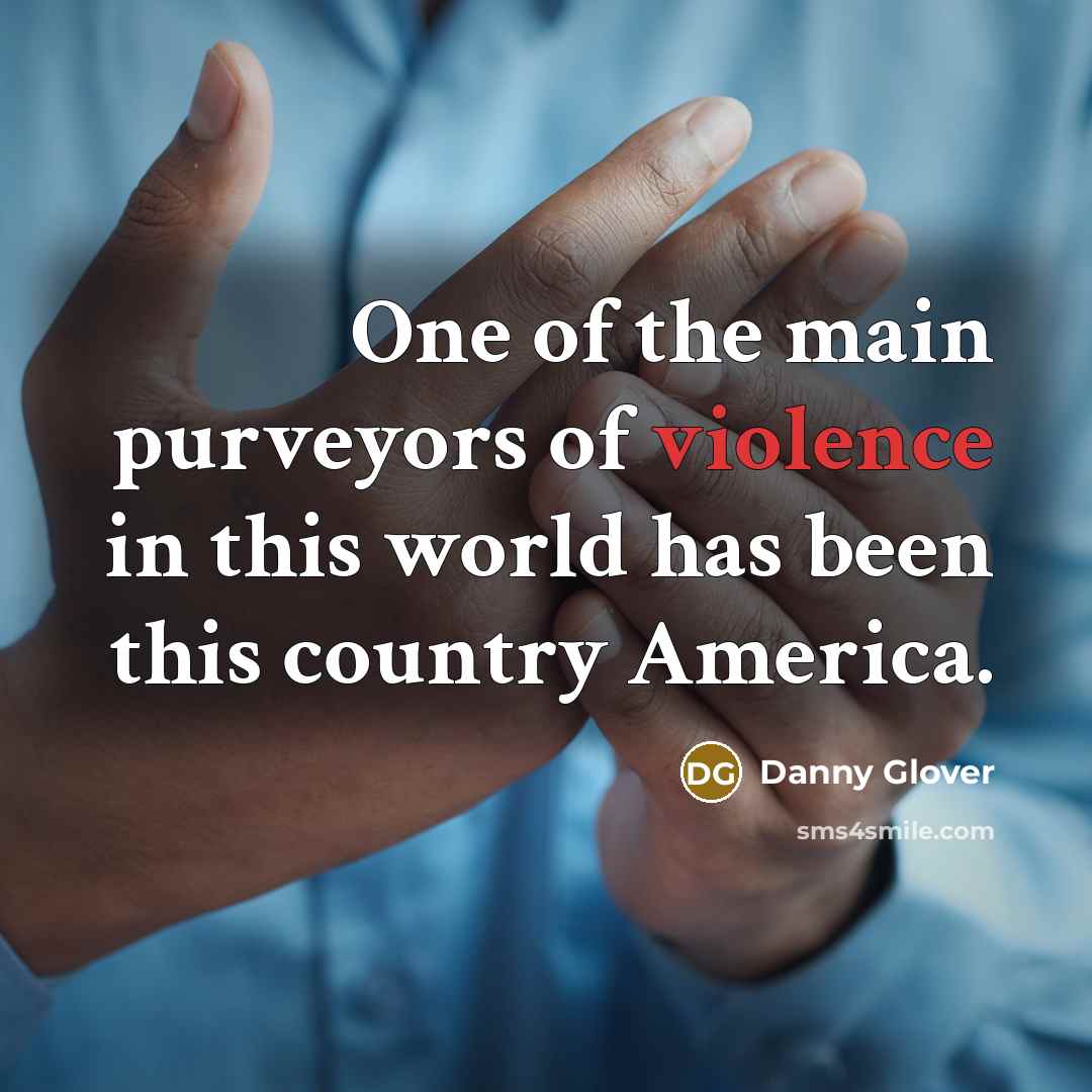 “One of the main purveyors of violence in this world…” quote by Danny Glover