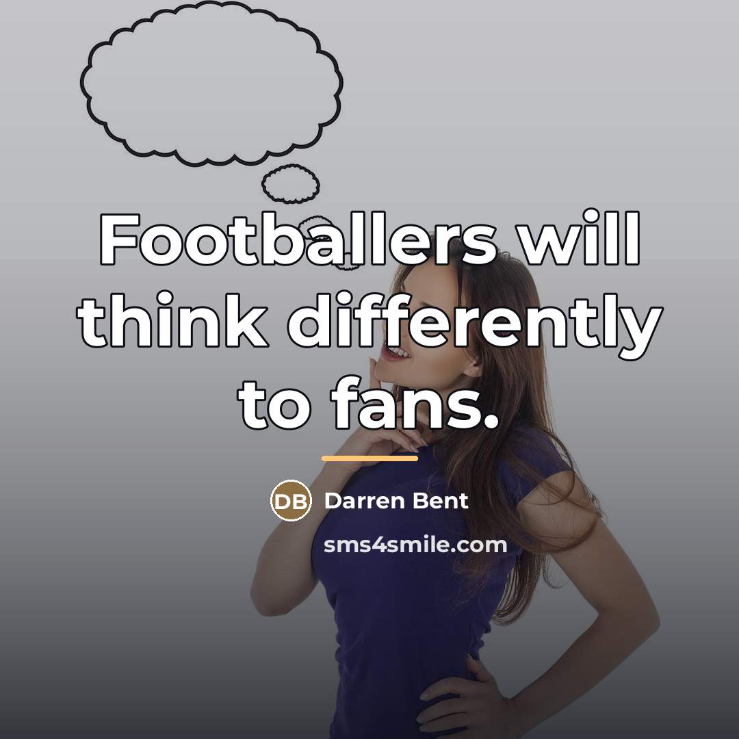 “Footballers will think differently to fans.…” quote by Darren Bent
