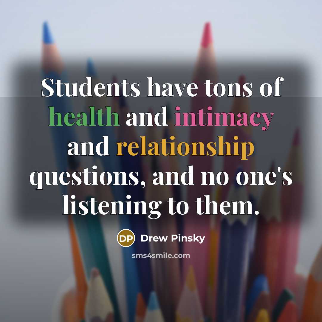 “Students have tons of health and intimacy and relationship questions, and no one's listening to them.” quote by Drew Pinsky