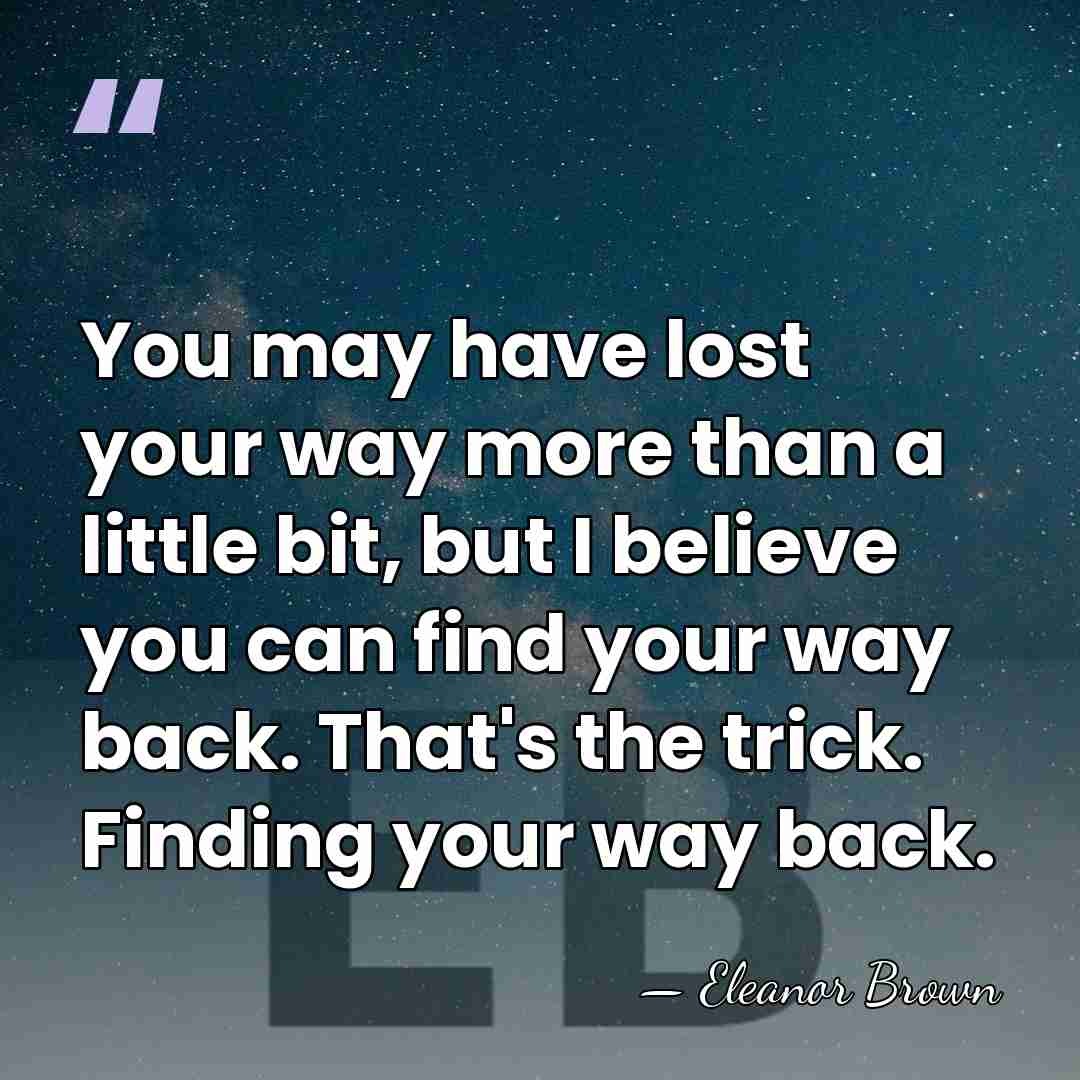 You may have lost your way more than a little bit, but&hellip; - Eleanor Brown