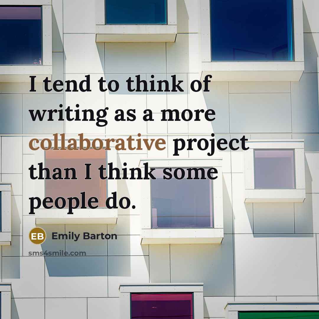 “I tend to think of writing as a more collaborative project than I think some people do.” quote by Emily Barton