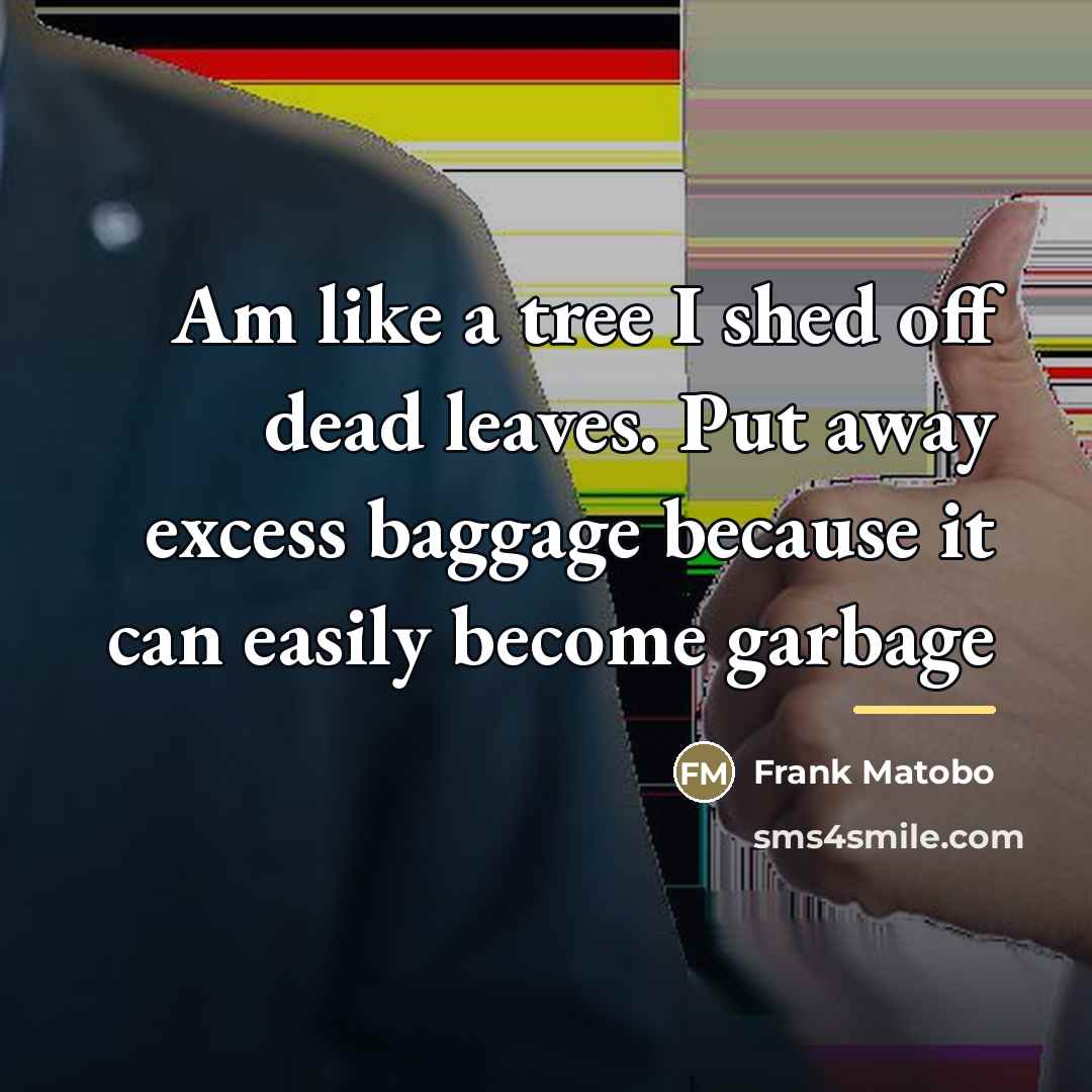 “Am like a tree I shed off dead leaves. Put…” quote by Frank Matobo