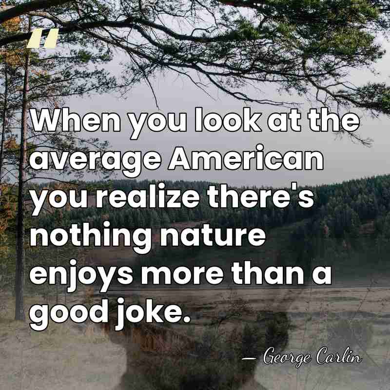 When you look at the average American you realize there's nothing nature&hellip; - George Carlin