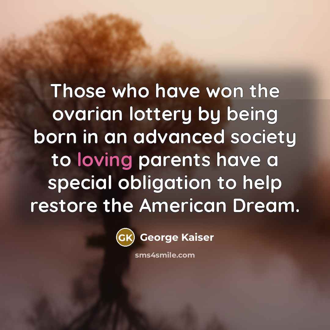“Those who have won the ovarian lottery by being born…” quote by George Kaiser