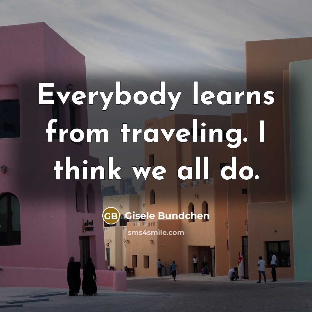 “Everybody learns from traveling. I think we all do.…” quote by Gisele Bundchen